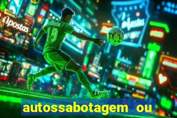 autossabotagem ou auto sabotagem